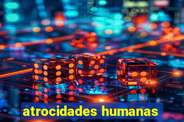 atrocidades humanas